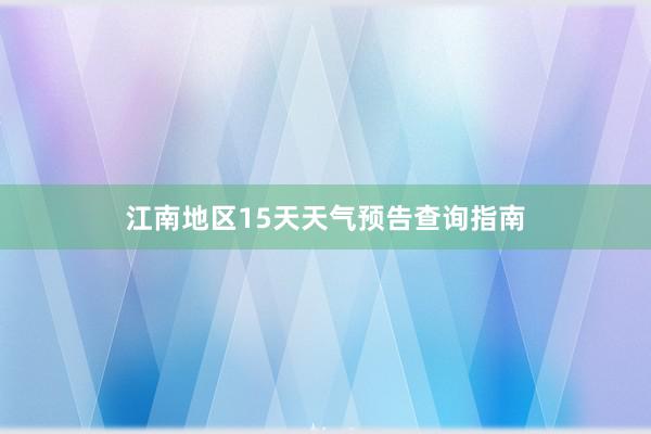 江南地区15天天气预告查询指南